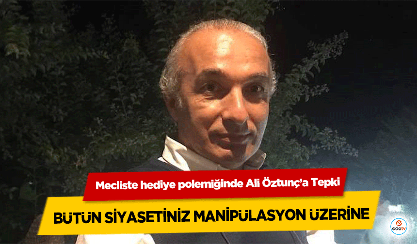 Mecliste hediye polemiğinde Ali Öztunç’a Tepki, ‘Bütün siyasetiniz manipülasyon üzerine’