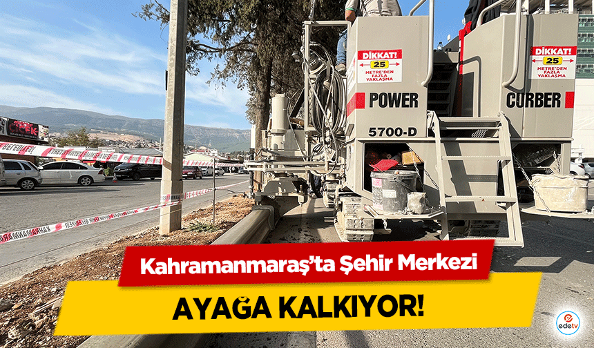 Kahramanmaraş’ta Şehir Merkezi ayağa kalkıyor