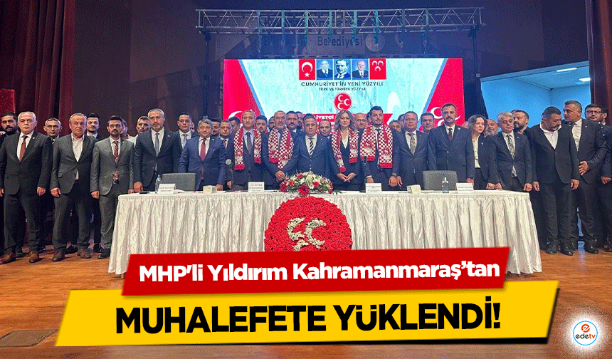 MHP'li Yıldırım Kahramanmaraş’tan muhalefete yüklendi!