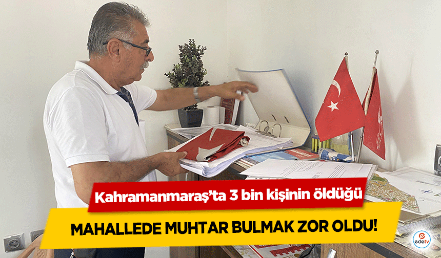 Kahramanmaraş’ta 3 bin kişinin öldüğü mahallede muhtar bulmak zor oldu!