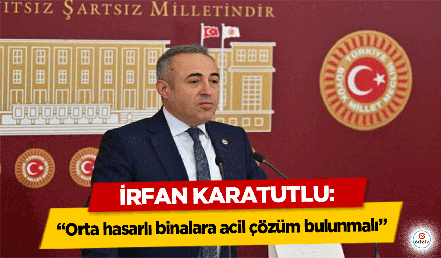 İrfan Karatutlu, ‘Orta hasarlı binalara acil çözüm bulunmalı’