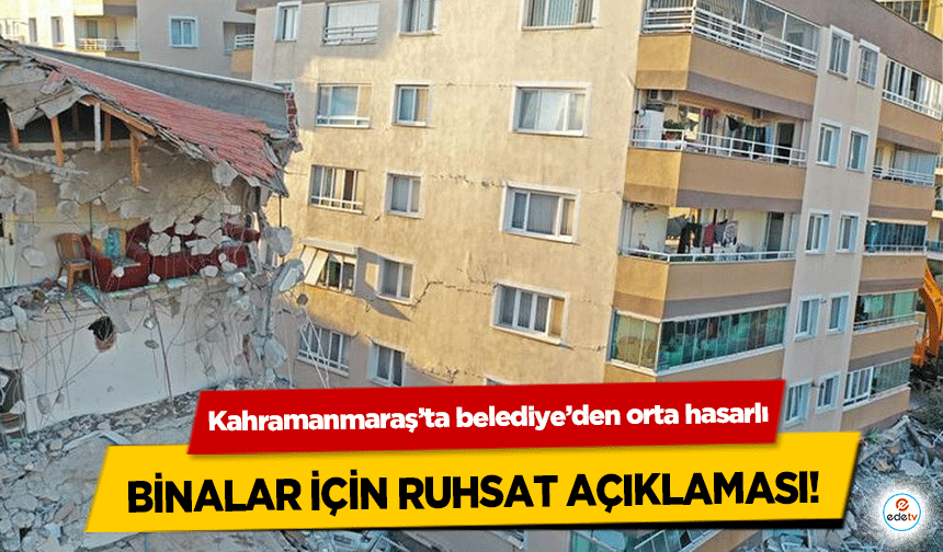 Kahramanmaraş’ta belediye’den orta hasarlı binalar için ruhsat açıklaması!