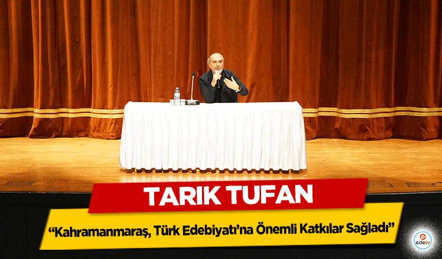 Tarık Tufan, ‘Kahramanmaraş, Türk Edebiyatı’na Önemli Katkılar Sağladı’