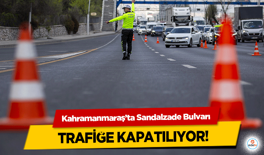 Kahramanmaraş’ta Sandalzade Bulvarı trafiğe kapatılıyor!