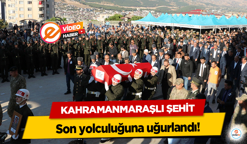 Kahramanmaraşlı şehit son yolculuğuna uğurlandı