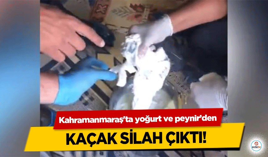 Kahramanmaraş'ta yoğurt ve peynir’den kaçak silah çıktı!