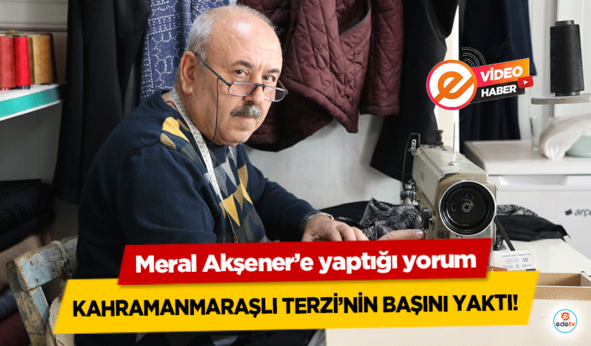 Meral Akşener’e yaptığı yorum Kahramanmaraşlı terzi’nin başını yaktı!