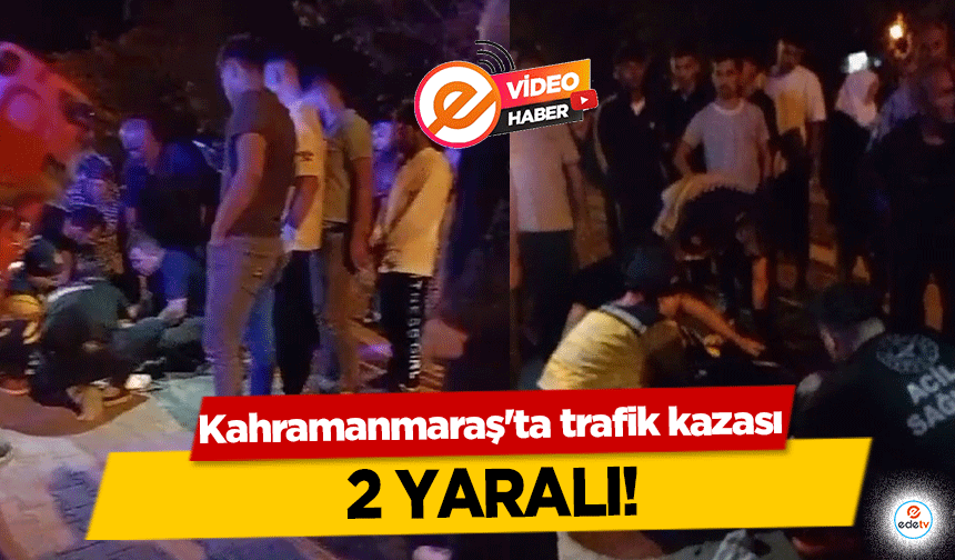 Kahramanmaraş'ta trafik kazası! 2 yaralı