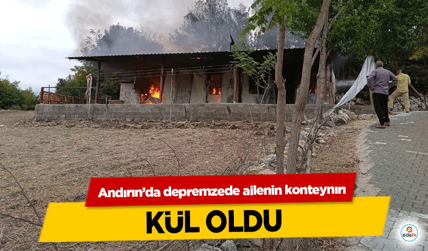 Andırın’da depremzede ailenin konteynırı kül oldu