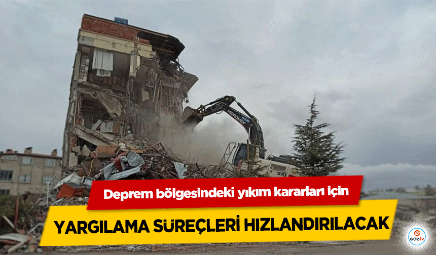 Deprem bölgesindeki yıkım kararları için yargılama süreçleri hızlandırılacak