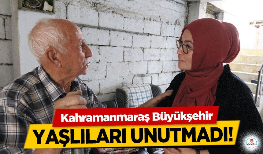 Kahramanmaraş Büyükşehir, yaşlıları unutmadı!