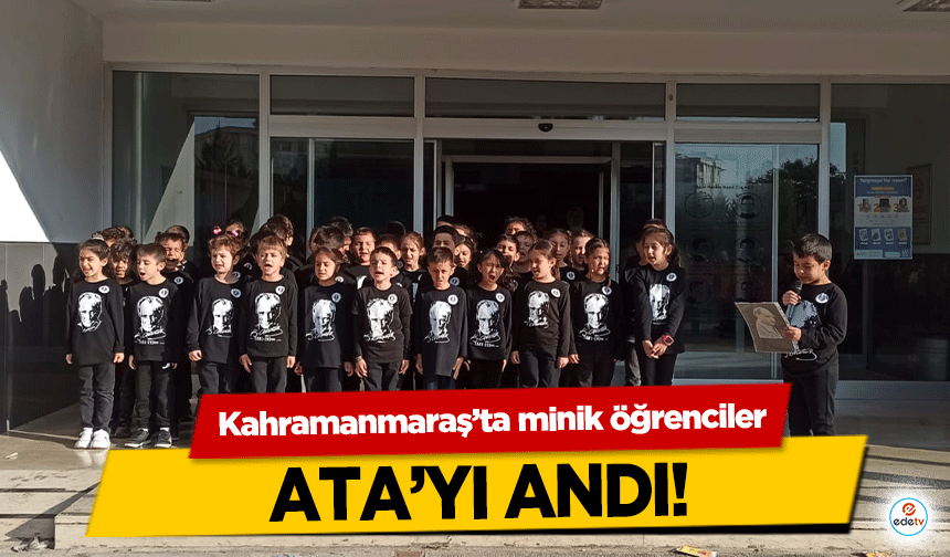 Kahramanmaraş’ta minik öğrenciler ATA’yı andı!