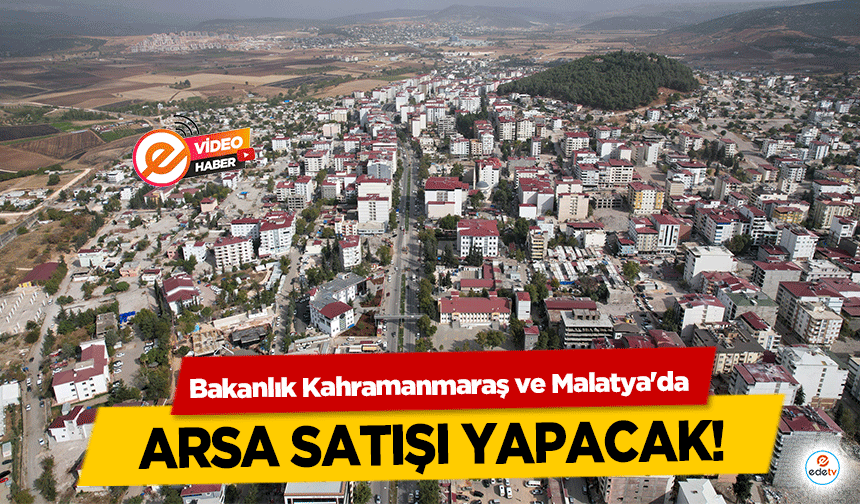 Bakanlık Kahramanmaraş ve Malatya'da arsa satışı yapacak!