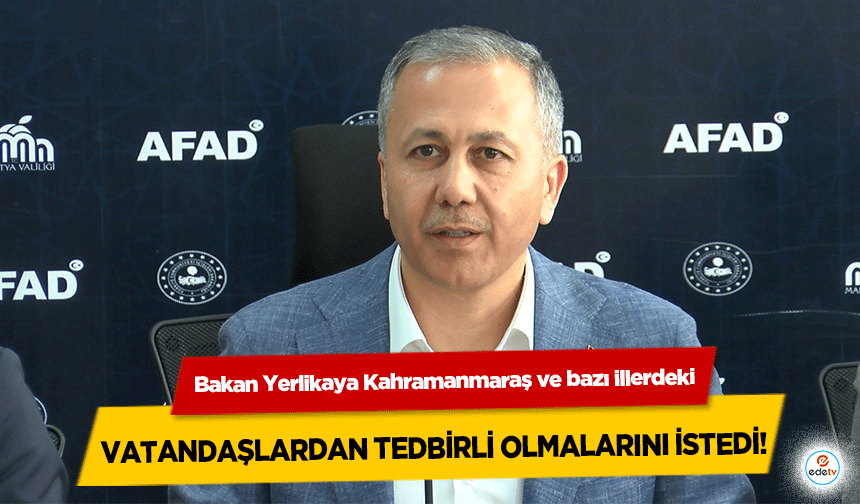 Bakan Yerlikaya Kahramanmaraş ve bazı illerdeki vatandaşlardan tedbirli olmalarını istedi!