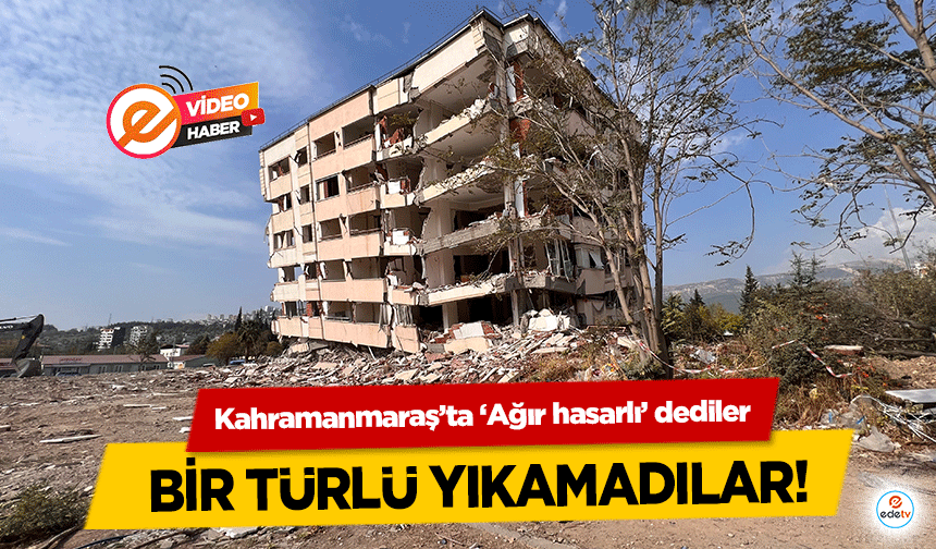 Kahramanmaraş’ta ‘Ağır hasarlı’ dediler bir türlü yıkamadılar!