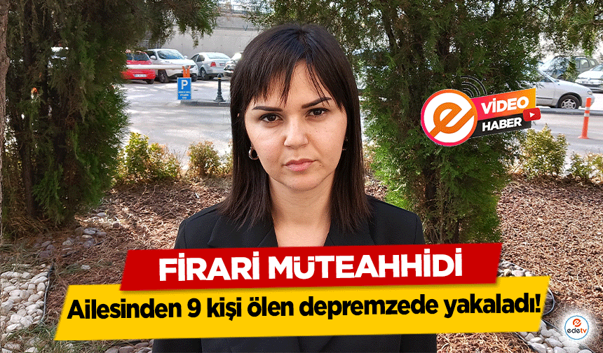 Firari Müteahhidi ailesinden 9 kişi ölen depremzede yakaladı!