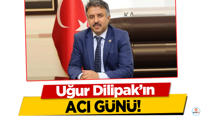 Uğur Dilipak’ın acı günü!