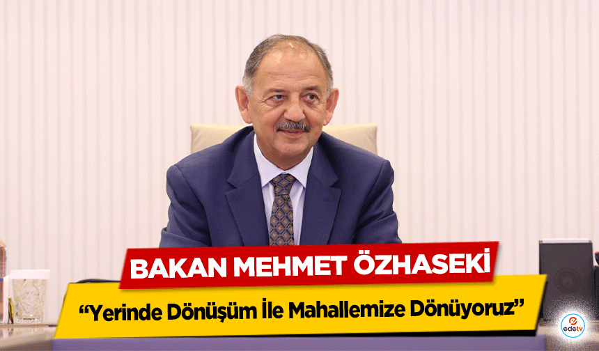 Bakan Mehmet Özhaseki, ‘Yerinde Dönüşüm İle Mahallemize Dönüyoruz’