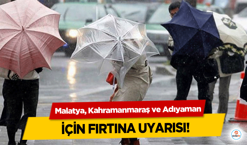 Malatya, Kahramanmaraş ve Adıyaman için fırtına uyarısı!