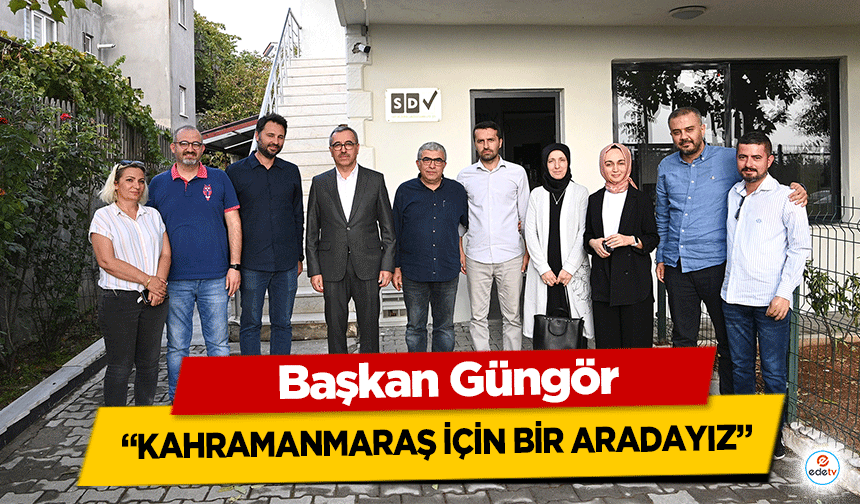 Başkan Güngör, ‘Kahramanmaraş için bir aradayız’