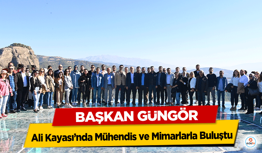 Başkan Güngör, Ali Kayası’nda Mühendis ve Mimarlarla Buluştu