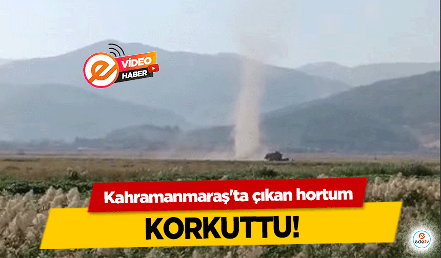 Kahramanmaraş'ta çıkan hortum korkuttu!