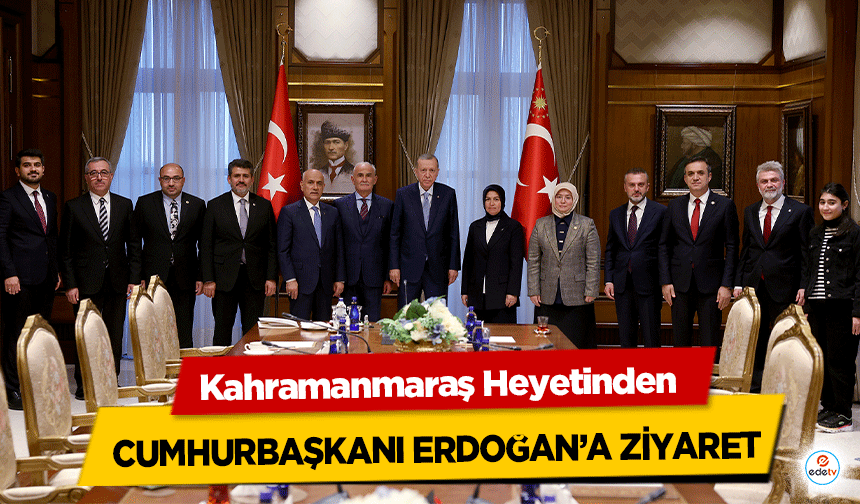 Kahramanmaraş Heyetinden Cumhurbaşkanı Erdoğan’a ziyaret