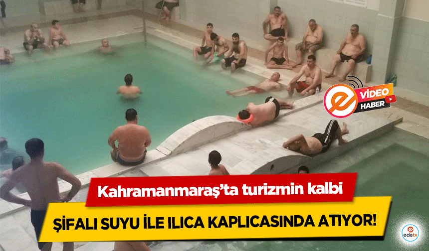 Kahramanmaraş’ta turizmin kalbi şifalı suyu ile Ilıca kaplıcasında atıyor!