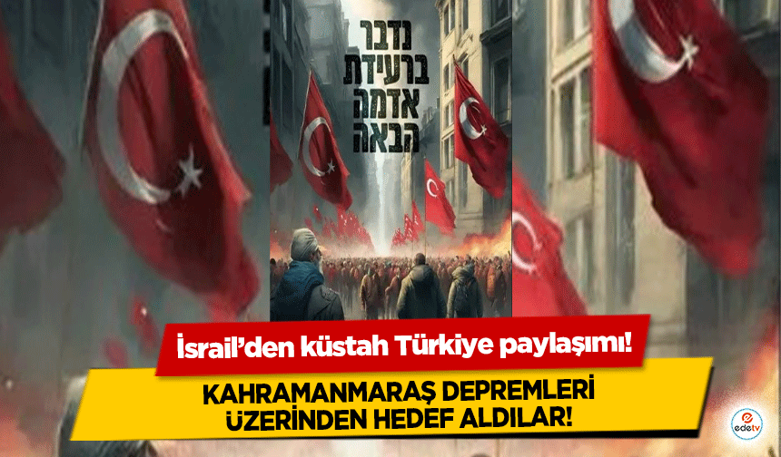 İsrail’den küstah Türkiye paylaşımı! Kahramanmaraş depremleri üzerinden hedef aldılar!