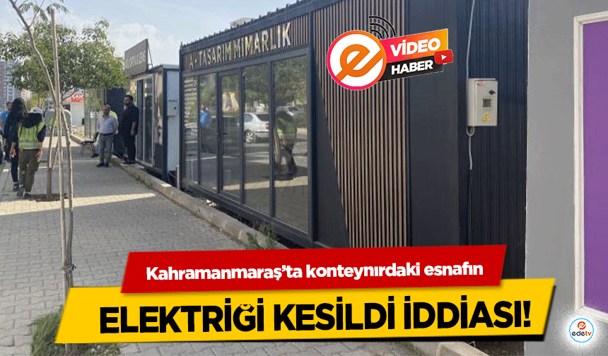 Kahramanmaraş’ta konteynırdaki esnafın elektriği kesildi iddiası!