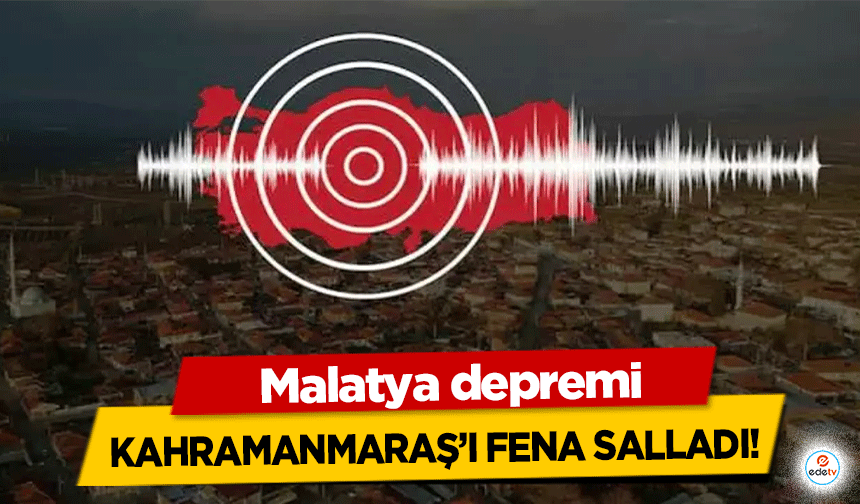 Malatya depremi Kahramanmaraş’ı fena salladı!