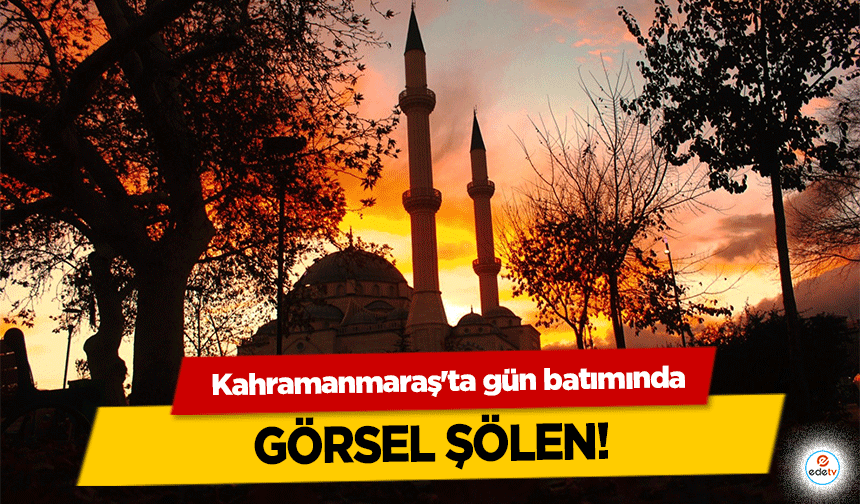 Kahramanmaraş'ta gün batımında görsel şölen!