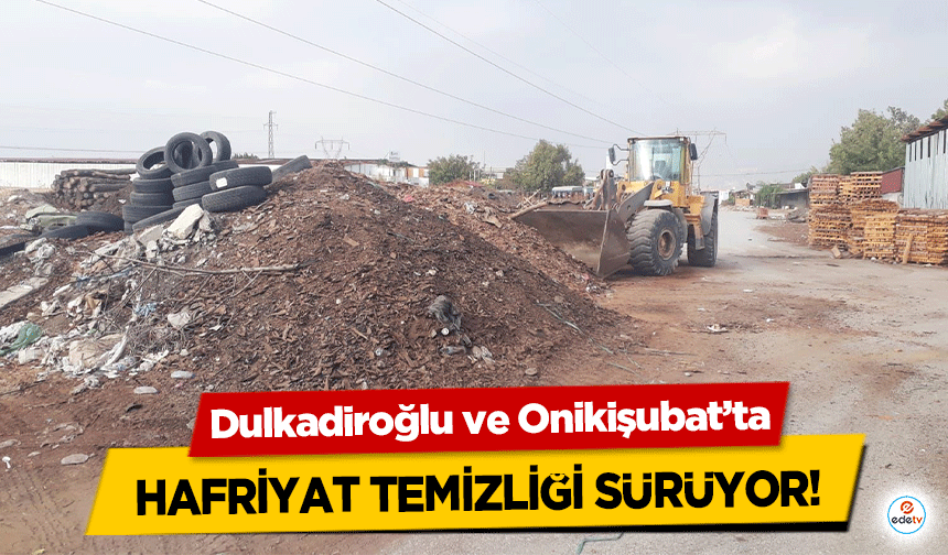 Dulkadiroğlu ve Onikişubat’ta hafriyat temizliği sürüyor!