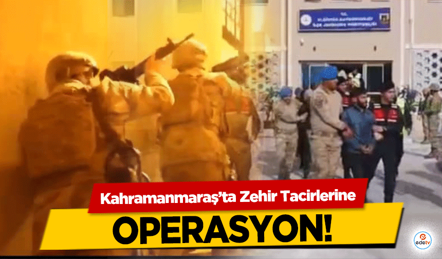 Kahramanmaraş’ta Zehir Tacirlerine operasyon!