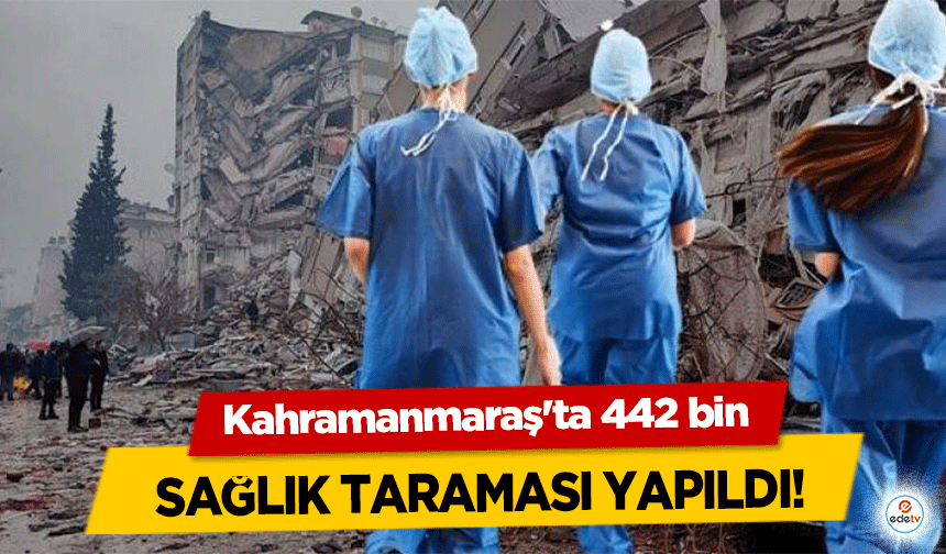 Kahramanmaraş'ta 442 bin sağlık taraması yapıldı!