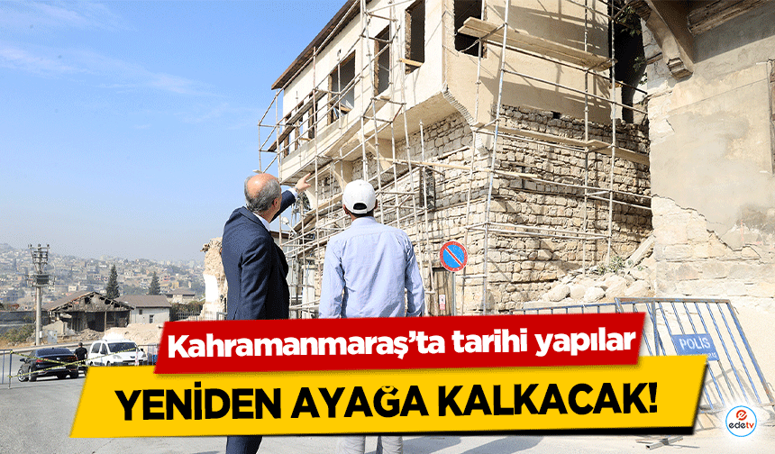 Kahramanmaraş’ta tarihi yapılar yeniden ayağa kalkacak!