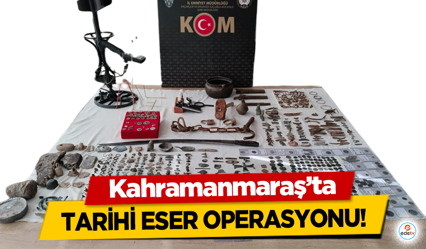 Kahramanmaraş’ta tarihi eser operasyonu!