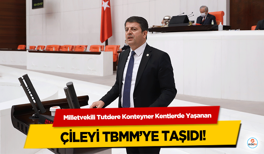 Milletvekili Tutdere Konteyner Kentlerde Yaşanan çileyi TBMM’ye taşıdı!