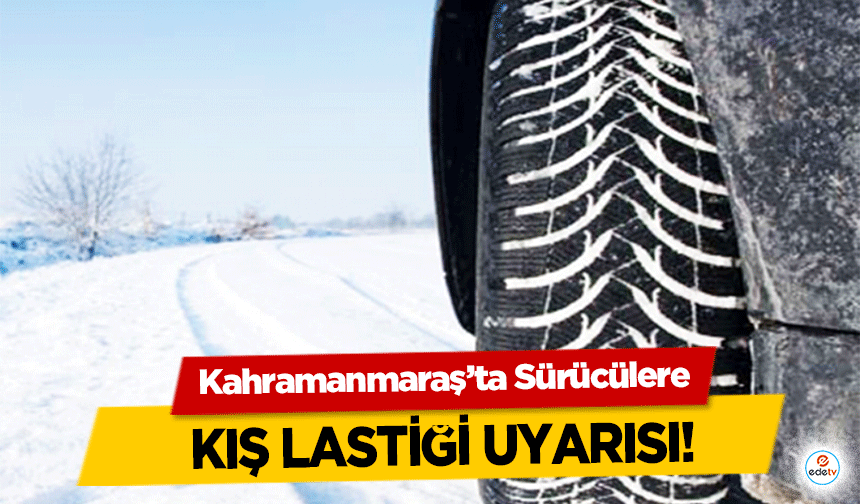 Kahramanmaraş’ta Sürücülere kış lastiği uyarısı!