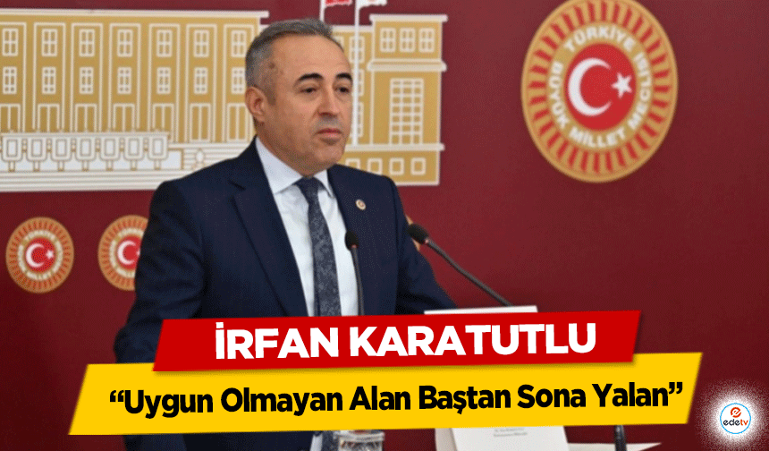 İrfan Karatutlu, ‘Uygun Olmayan Alan Baştan Sona Yalan’