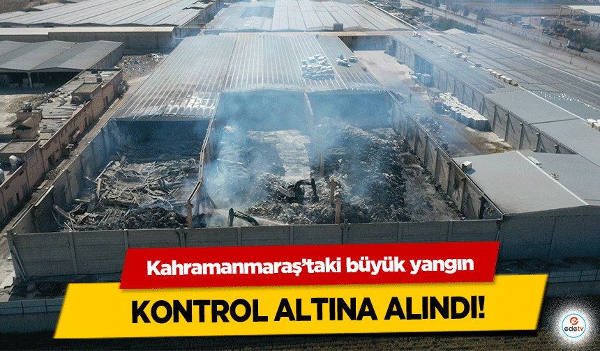 Kahramanmaraş’taki büyük yangın kontrol altına alındı!