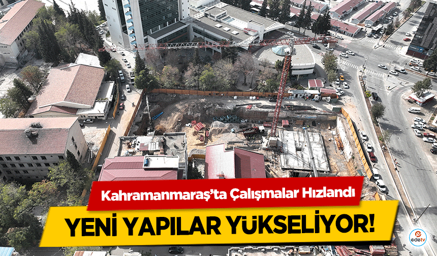 Kahramanmaraş’ta Çalışmalar Hızlandı, yeni yapılar yükseliyor