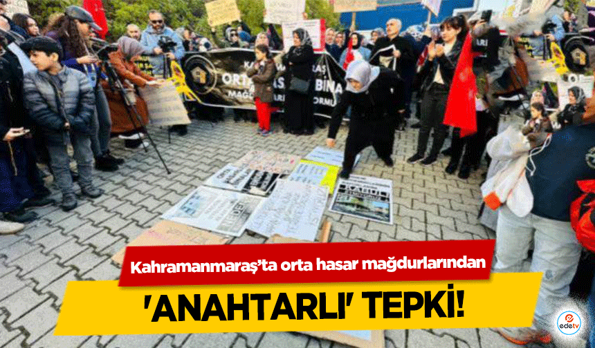 Kahramanmaraş’ta orta hasar mağdurlarından 'anahtarlı' tepki!