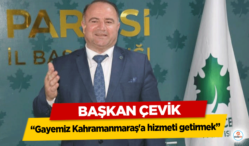 Başkan Çevik, ‘Gayemiz Kahramanmaraş'a hizmeti getirmek’