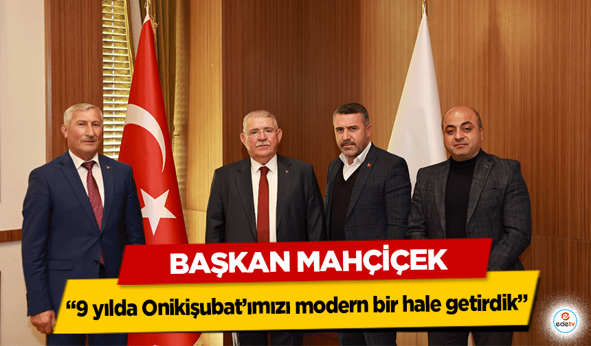 Başkan Mahçiçek, ‘9 yılda Onikişubat’ımızı modern bir hale getirdik’