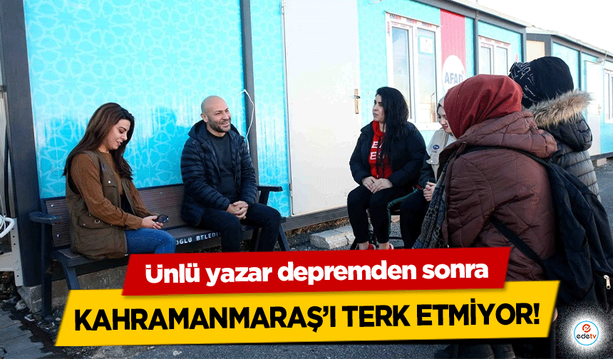 Ünlü yazar depremden sonra Kahramanmaraş’ı terk etmiyor!