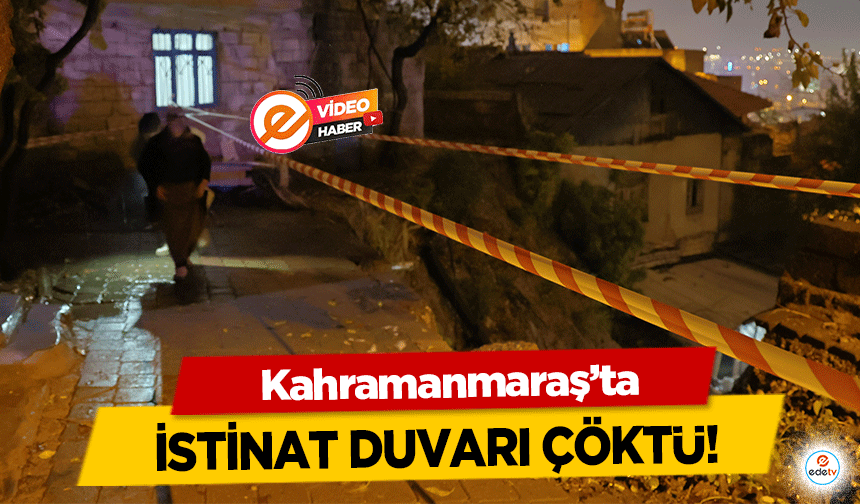 Kahramanmaraş’ta istinat duvarı çöktü!