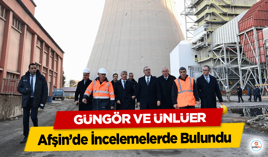 Güngör ve Ünlüer, Afşin’de İncelemelerde Bulundu