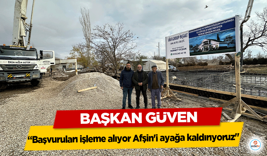 Başkan Güven, ‘Başvuruları işleme alıyor Afşin'i ayağa kaldırıyoruz’