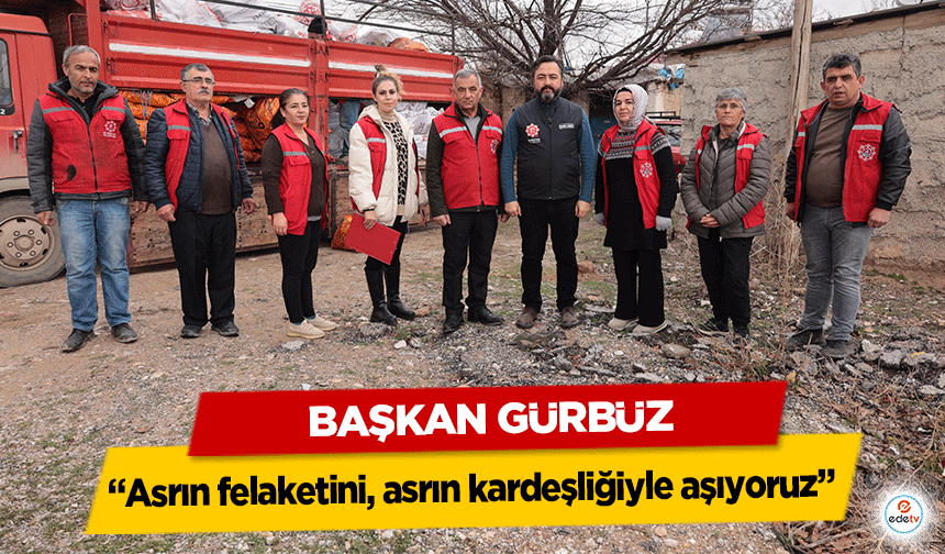 Başkan Gürbüz, “Asrın felaketini, asrın kardeşliğiyle aşıyoruz”